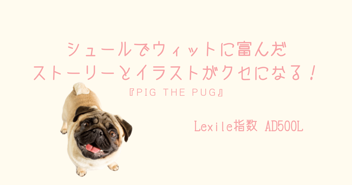 シュールなストーリーとインパクトのあるイラストがクセになる おすすめシリーズ絵本 Pig The Pug 親子で英語多読