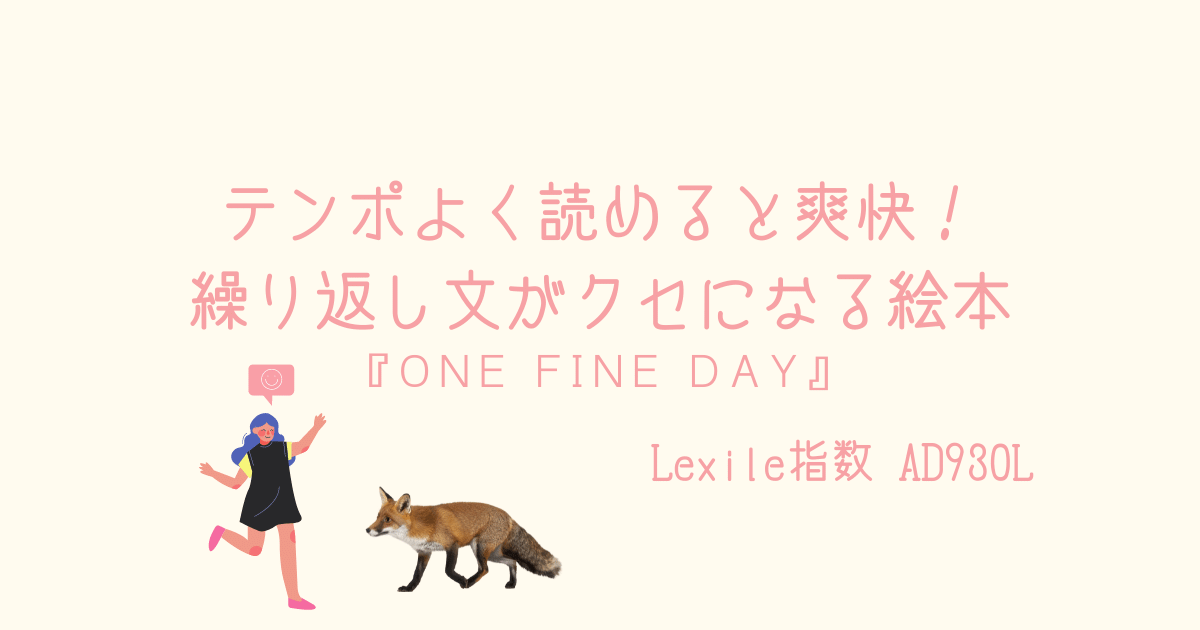 テンポよく読めると爽快 繰り返し文がクセになる絵本 One Fine Day 親子で英語多読