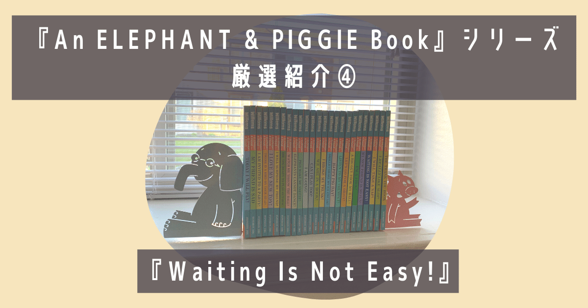 大人気『An ELEPHANT & PIGGIE Book』シリーズ 厳選紹介④】『Waiting 